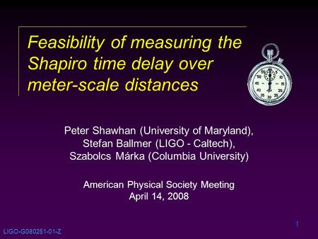 1 Feasibility of measuring the Shapiro time delay over meter-scale distances Peter Shawhan (University of Maryland), Stefan Ballmer (LIGO - Caltech), Szabolcs.