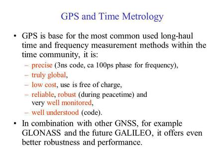 GPS and Time Metrology GPS is base for the most common used long-haul time and frequency measurement methods within the time community, it is: –precise.