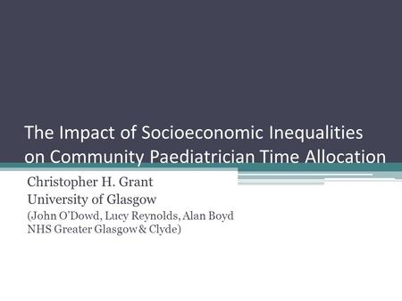 The Impact of Socioeconomic Inequalities on Community Paediatrician Time Allocation Christopher H. Grant University of Glasgow (John ODowd, Lucy Reynolds,