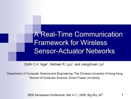 1 A Real-Time Communication Framework for Wireless Sensor-Actuator Networks Edith C.H. Ngai 1, Michael R. Lyu 1, and Jiangchuan Liu 2 1 Department of Computer.