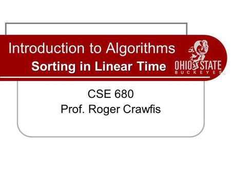 Sorting in Linear Time Introduction to Algorithms Sorting in Linear Time CSE 680 Prof. Roger Crawfis.