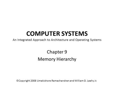 COMPUTER SYSTEMS An Integrated Approach to Architecture and Operating Systems Chapter 9 Memory Hierarchy ©Copyright 2008 Umakishore Ramachandran and William.