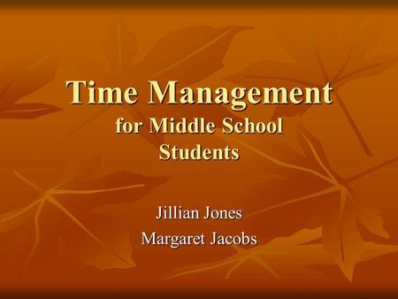 Time Management for Middle School Students Jillian Jones Margaret Jacobs.
