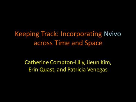 Keeping Track: Incorporating Nvivo across Time and Space Catherine Compton-Lilly, Jieun Kim, Erin Quast, and Patricia Venegas.