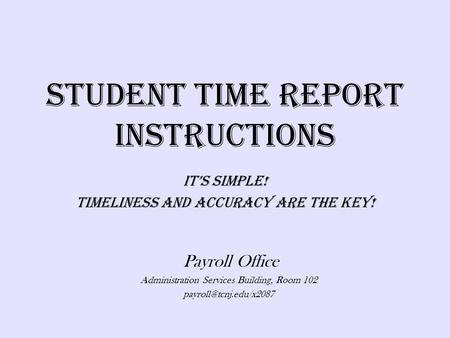 Student Time Report Instructions Its Simple! Timeliness And Accuracy Are The Key! Payroll Office Administration Services Building, Room 102