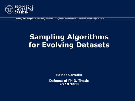 Sampling Algorithms for Evolving Datasets Rainer Gemulla Defense of Ph.D. Thesis 20.10.2008 Faculty of Computer Science, Institute of System Architecture,