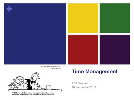 + Time Management ACE Seminar 16 September 2011. + Why manage your time?