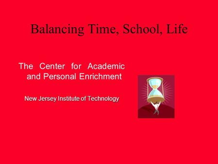Balancing Time, School, Life The Center for Academic and Personal Enrichment New Jersey Institute of Technology.