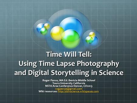 Time Will Tell: Using Time Lapse Photography and Digital Storytelling in Science Roger Pence, MA Ed. Benicia Middle School Touro University California.