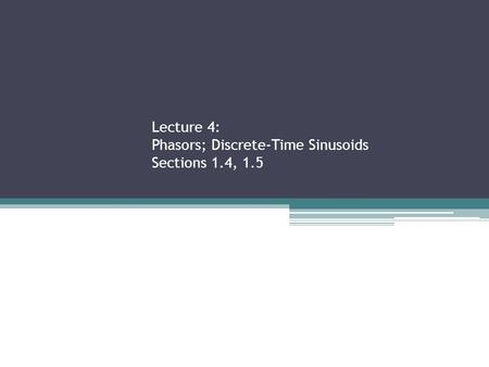 Lecture 4: Phasors; Discrete-Time Sinusoids Sections 1.4, 1.5.