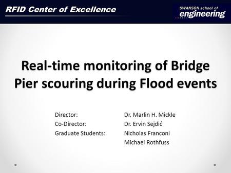 Real-time monitoring of Bridge Pier scouring during Flood events Director: Dr. Marlin H. Mickle Co-Director: Dr. Ervin Sejdić Graduate Students: Nicholas.