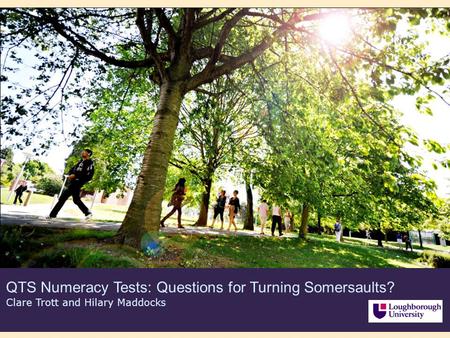 QTS Numeracy Tests: Questions for Turning Somersaults? Clare Trott and Hilary Maddocks.