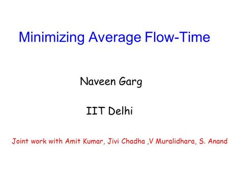 Minimizing Average Flow-Time Naveen Garg IIT Delhi Joint work with Amit Kumar, Jivi Chadha,V Muralidhara, S. Anand.