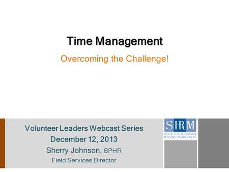 Volunteer Leaders Webcast Series December 12, 2013 Sherry Johnson, SPHR Field Services Director Time Management Overcoming the Challenge!
