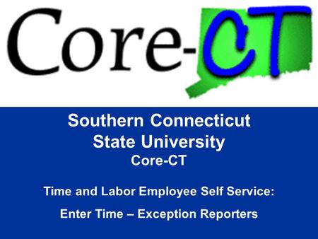 Southern Connecticut State University Core-CT Time and Labor Employee Self Service: Enter Time – Exception Reporters.