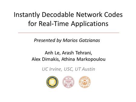 Instantly Decodable Network Codes for Real-Time Applications Anh Le, Arash Tehrani, Alex Dimakis, Athina Markopoulou UC Irvine, USC, UT Austin Presented.