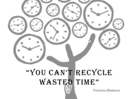 YOU CANT RECYCLE WASTED TIME Victoria Hinkson. EXPERIMENT #1 :
