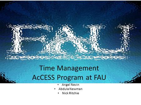 Time Management AcCESS Program at FAU Angel Nevin Abdula Newman Nick Ritchie.