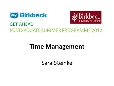 Time Management Sara Steinke GET AHEAD POSTGADUATE SUMMER PROGRAMME 2012.