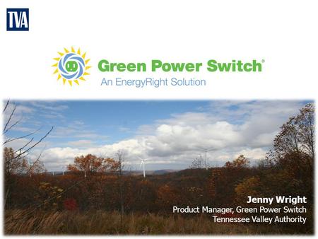 Jenny Wright Product Manager, Green Power Switch Tennessee Valley Authority.