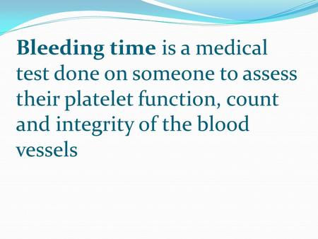 Bleeding time is a medical test done on someone to assess their platelet function, count and integrity of the blood vessels.