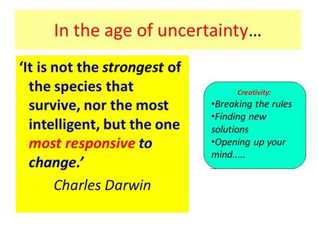 In the age of uncertainty… It is not the strongest of the species that survive, nor the most intelligent, but the one most responsive to change. Charles.