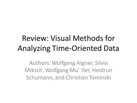 Review: Visual Methods for Analyzing Time-Oriented Data Authors: Wolfgang Aigner, Silvia Miksch, Wolfgang Mu¨ ller, Heidrun Schumann, and Christian Tominski.
