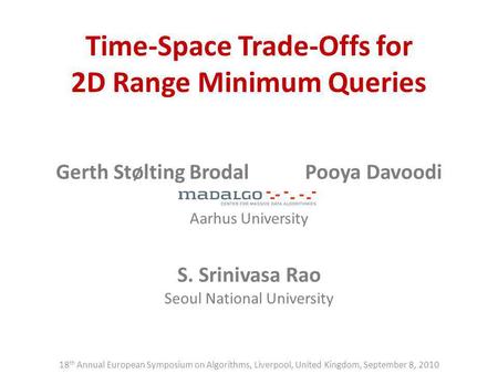 Time-Space Trade-Offs for 2D Range Minimum Queries Gerth Stølting BrodalPooya Davoodi Aarhus University S. Srinivasa Rao Seoul National University 18 th.