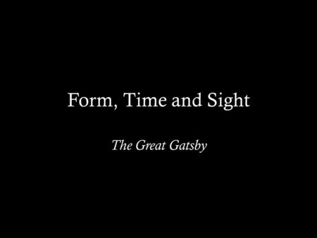 Form, Time and Sight The Great Gatsby. Fitzgeralds Chapter Structure Chapter 1 and 2: – Dinner party at the Buchanans – Party with Myrtle and McKees –