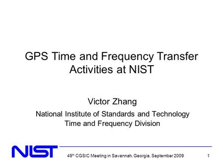 49 th CGSIC Meeting in Savannah, Georgia, September 20091 GPS Time and Frequency Transfer Activities at NIST Victor Zhang National Institute of Standards.