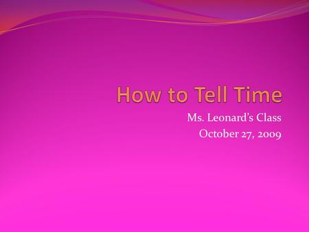 Ms. Leonards Class October 27, 2009. What a Clock Looks Like - Clocks have two hands, a big hand and a small hand. - The big hand tells time in minutes.
