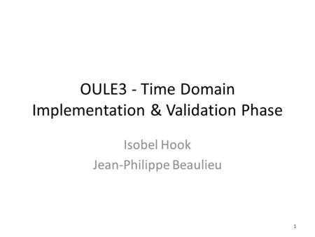 OULE3 - Time Domain Implementation & Validation Phase Isobel Hook Jean-Philippe Beaulieu 1.