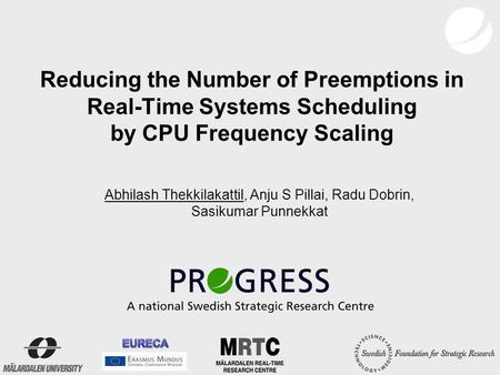 Reducing the Number of Preemptions in Real-Time Systems Scheduling by CPU Frequency Scaling Abhilash Thekkilakattil, Anju S Pillai, Radu Dobrin, Sasikumar.