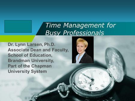 Company LOGO Time Management for Busy Professionals Dr. Lynn Larsen, Ph.D. Associate Dean and Faculty, School of Education, Brandman University, Part of.