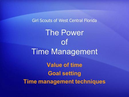 The Power of Time Management Value of time Goal setting Time management techniques Girl Scouts of West Central Florida.