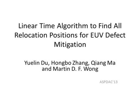 Linear Time Algorithm to Find All Relocation Positions for EUV Defect Mitigation Yuelin Du, Hongbo Zhang, Qiang Ma and Martin D. F. Wong ASPDAC13.