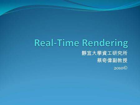 Real-Time Rendering 靜宜大學資工研究所 蔡奇偉副教授 2010©.
