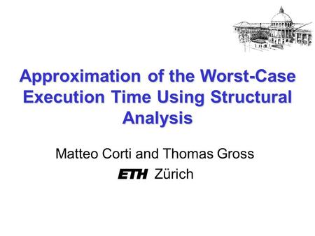 Approximation of the Worst-Case Execution Time Using Structural Analysis Matteo Corti and Thomas Gross Zürich.