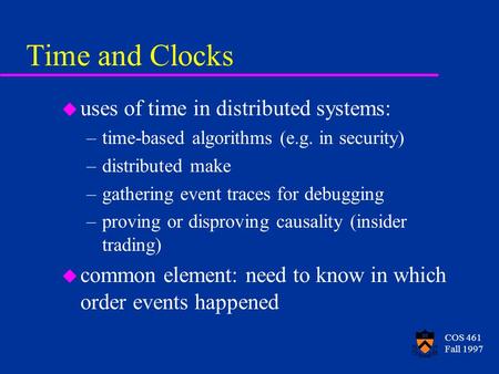 COS 461 Fall 1997 Time and Clocks u uses of time in distributed systems: –time-based algorithms (e.g. in security) –distributed make –gathering event traces.