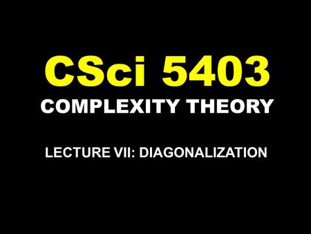COMPLEXITY THEORY CSci 5403 LECTURE VII: DIAGONALIZATION.