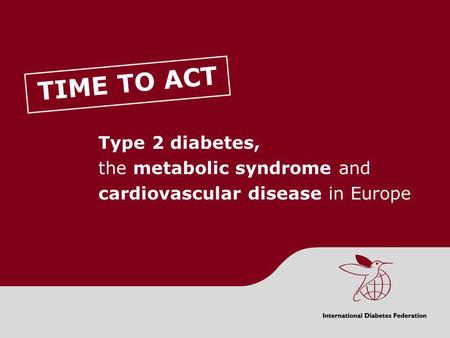 TIME TO ACT Type 2 diabetes, the metabolic syndrome and cardiovascular disease in Europe CONTENTS Section One: Background to type 2 diabetes, the metabolic.