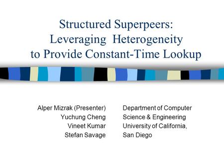 Structured Superpeers: Leveraging Heterogeneity to Provide Constant-Time Lookup Alper Mizrak (Presenter) Yuchung Cheng Vineet Kumar Stefan Savage Department.
