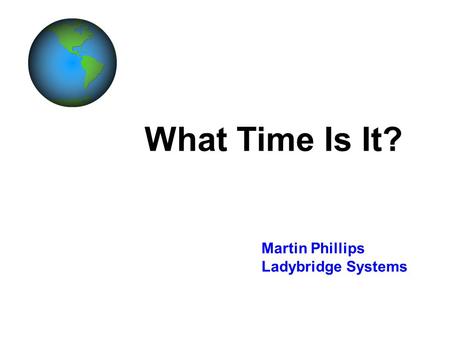 What Time Is It? Martin Phillips Ladybridge Systems.