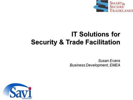 IT Solutions for Security & Trade Facilitation Susan Evans Business Development, EMEA.