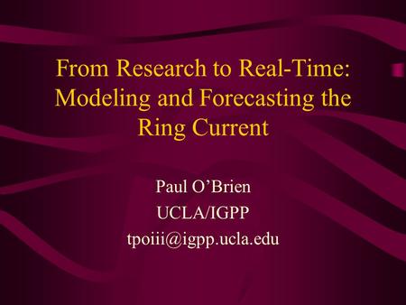 From Research to Real-Time: Modeling and Forecasting the Ring Current Paul OBrien UCLA/IGPP