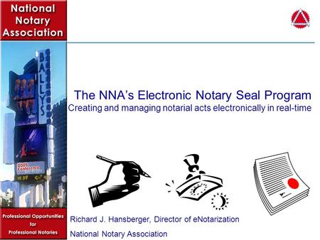 The NNAs Electronic Notary Seal Program Creating and managing notarial acts electronically in real-time Richard J. Hansberger, Director of eNotarization.