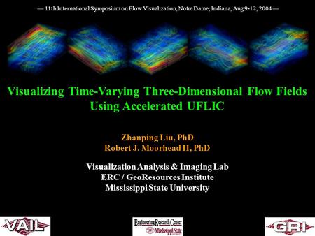 Visualizing Time-Varying Three-Dimensional Flow Fields Using Accelerated UFLIC Zhanping Liu, PhD Robert J. Moorhead II, PhD Visualization Analysis & Imaging.