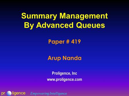 Prligence Empowering Intelligence Summary Management By Advanced Queues Paper # 419 Arup Nanda Proligence, Inc www.proligence.com.