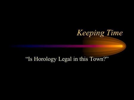 Keeping Time Is Horology Legal in this Town?. Introduction to timekeeping Natural time –The earliest efforts to measure and track time were based on the.