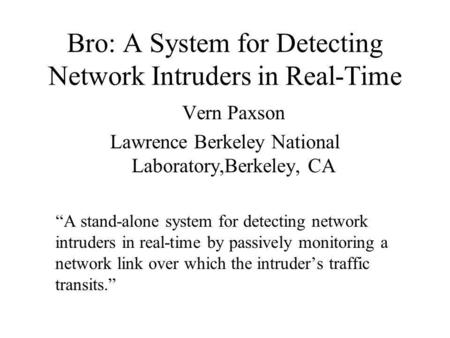Bro: A System for Detecting Network Intruders in Real-Time Vern Paxson Lawrence Berkeley National Laboratory,Berkeley, CA A stand-alone system for detecting.